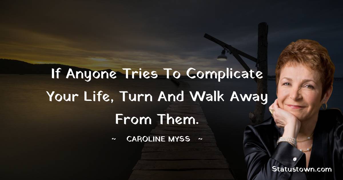 Caroline Myss Quotes - If anyone tries to complicate your life, turn and walk away from them.